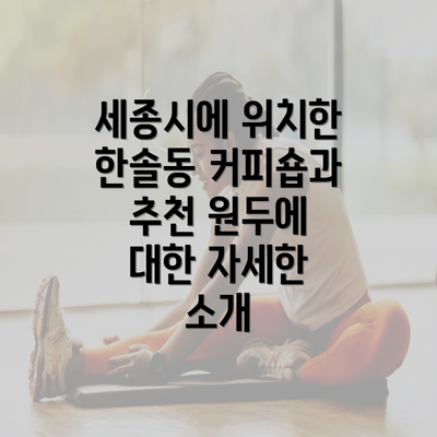 세종시에 위치한 한솔동 커피숍과 추천 원두에 대한 자세한 소개