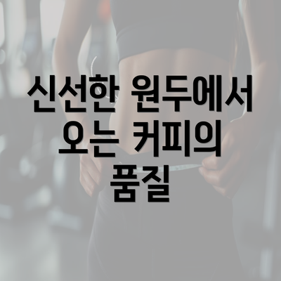 신선한 원두에서 오는 커피의 품질