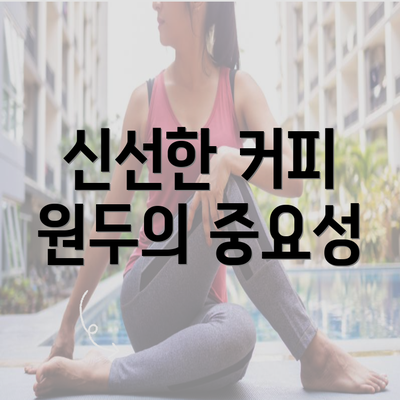 신선한 커피 원두의 중요성