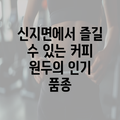 신지면에서 즐길 수 있는 커피 원두의 인기 품종