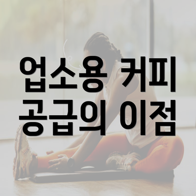 업소용 커피 공급의 이점