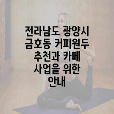 전라남도 광양시 금호동 커피원두 추천과 카페 사업을 위한 안내