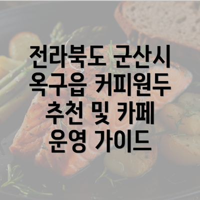 전라북도 군산시 옥구읍 커피원두 추천 및 카페 운영 가이드