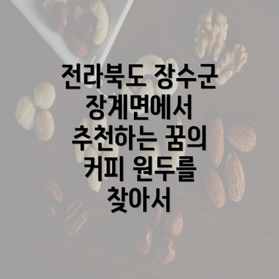 전라북도 장수군 장계면에서 추천하는 꿈의 커피 원두를 찾아서