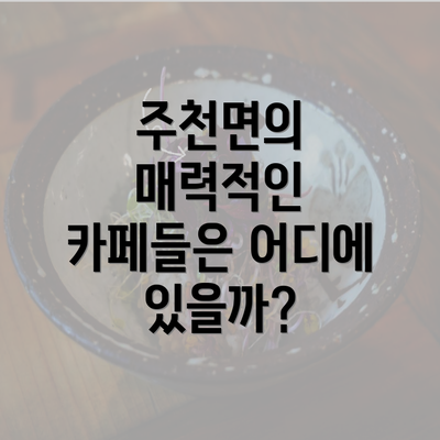 주천면의 매력적인 카페들은 어디에 있을까?