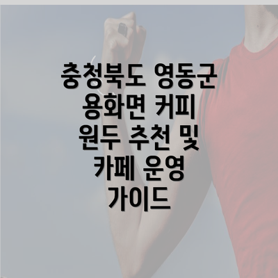 충청북도 영동군 용화면 커피 원두 추천 및 카페 운영 가이드