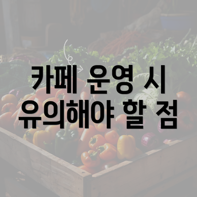 카페 운영 시 유의해야 할 점