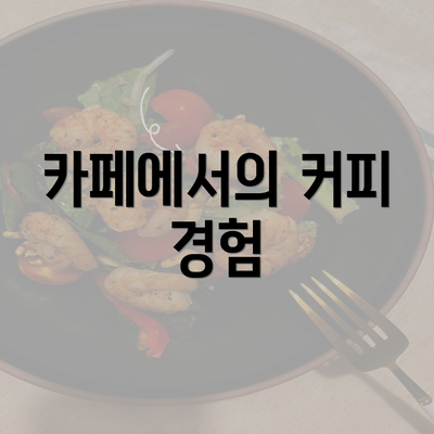 카페에서의 커피 경험