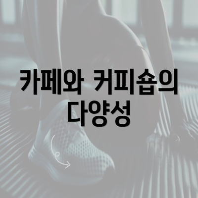 카페와 커피숍의 다양성