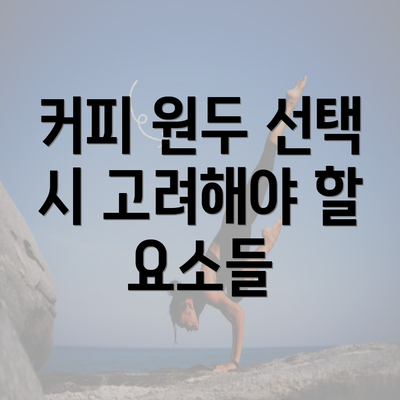 커피 원두 선택 시 고려해야 할 요소들