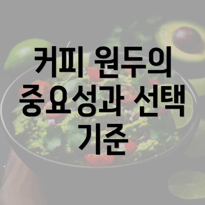 커피 원두의 중요성과 선택 기준