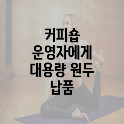 커피숍 운영자에게 대용량 원두 납품