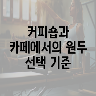 커피숍과 카페에서의 원두 선택 기준