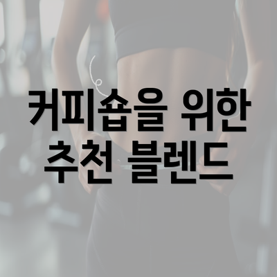 커피숍을 위한 추천 블렌드