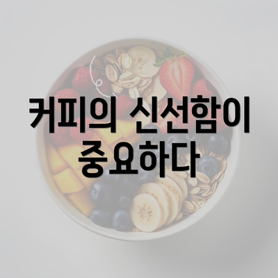 커피의 신선함이 중요하다