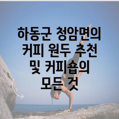 하동군 청암면의 커피 원두 추천 및 커피숍의 모든 것