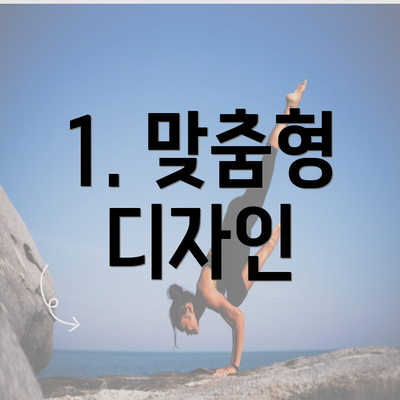 1. 맞춤형 디자인