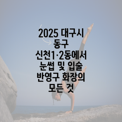 2025 대구시 동구 신천1·2동에서 눈썹 및 입술 반영구 화장의 모든 것