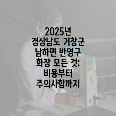 2025년 경상남도 거창군 남하면 반영구 화장 모든 것: 비용부터 주의사항까지