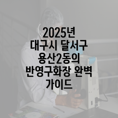 2025년 대구시 달서구 용산2동의 반영구화장 완벽 가이드