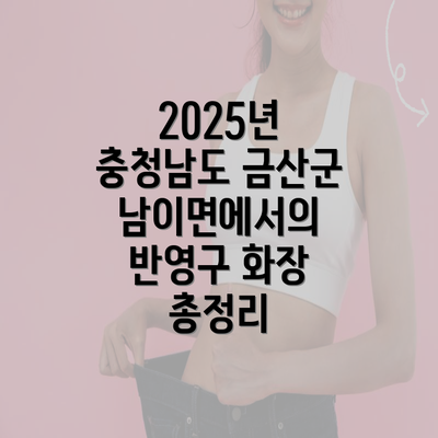 2025년 충청남도 금산군 남이면에서의 반영구 화장 총정리