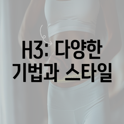 H3: 다양한 기법과 스타일