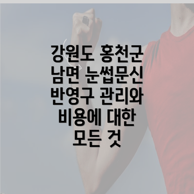 강원도 홍천군 남면 눈썹문신 반영구 관리와 비용에 대한 모든 것