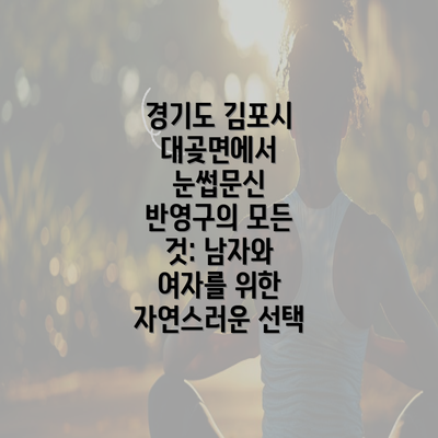 경기도 김포시 대곶면에서 눈썹문신 반영구의 모든 것: 남자와 여자를 위한 자연스러운 선택