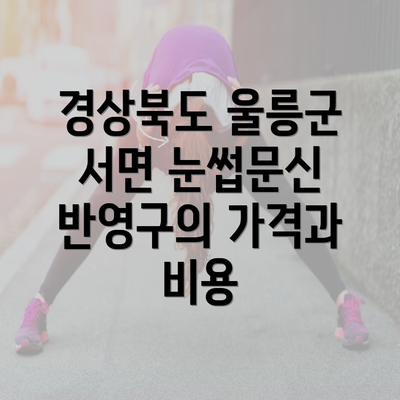 경상북도 울릉군 서면 눈썹문신 반영구의 가격과 비용