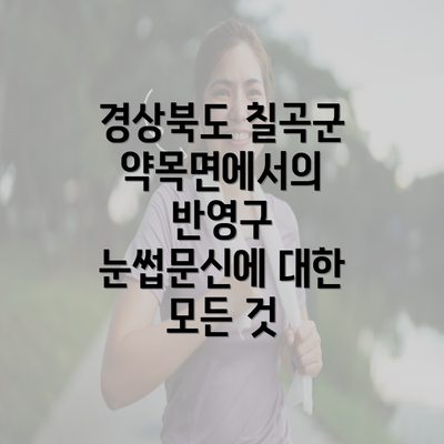 경상북도 칠곡군 약목면에서의 반영구 눈썹문신에 대한 모든 것