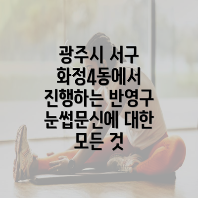 광주시 서구 화정4동에서 진행하는 반영구 눈썹문신에 대한 모든 것