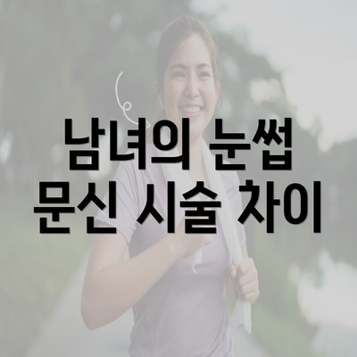 남녀의 눈썹 문신 시술 차이