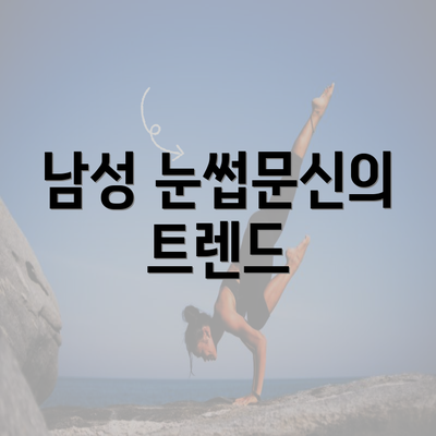 남성 눈썹문신의 트렌드