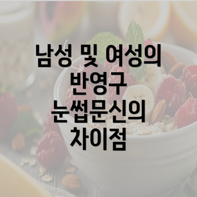 남성 및 여성의 반영구 눈썹문신의 차이점