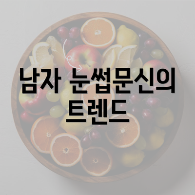 남자 눈썹문신의 트렌드