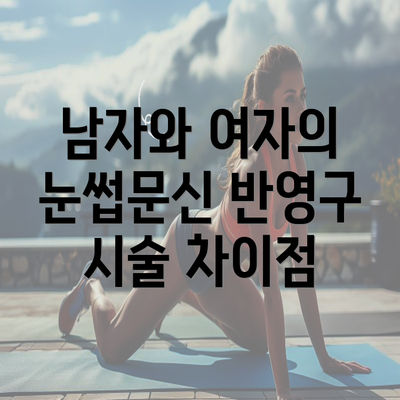 남자와 여자의 눈썹문신 반영구 시술 차이점