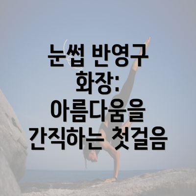 눈썹 반영구 화장: 아름다움을 간직하는 첫걸음