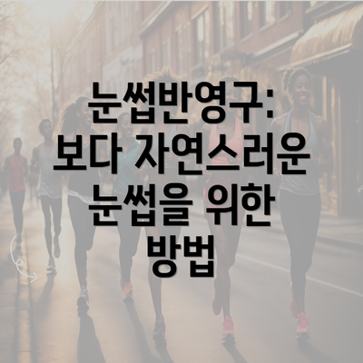 눈썹반영구: 보다 자연스러운 눈썹을 위한 방법