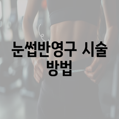 눈썹반영구 시술 방법