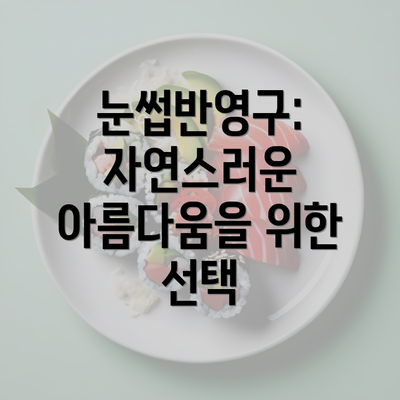 눈썹반영구: 자연스러운 아름다움을 위한 선택