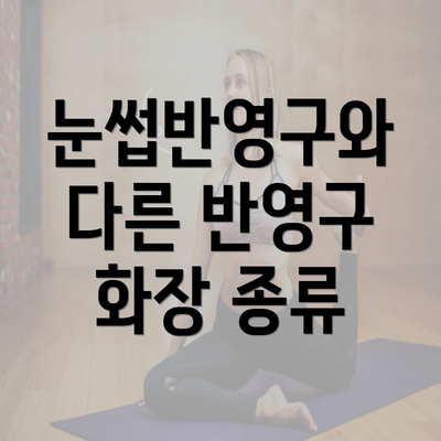 눈썹반영구와 다른 반영구 화장 종류