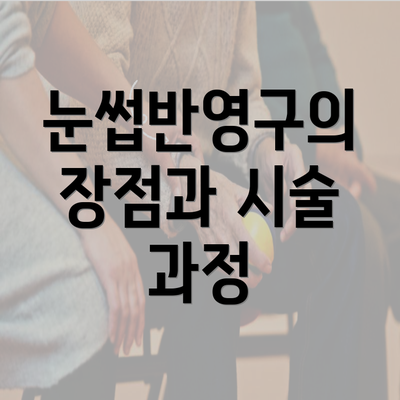 눈썹반영구의 장점과 시술 과정