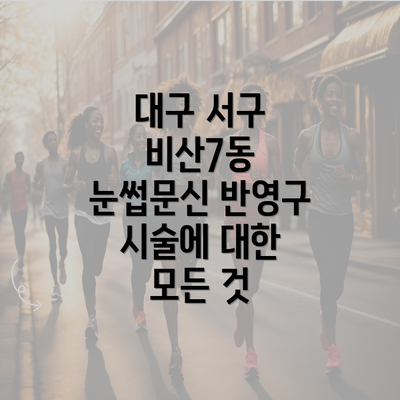 대구 서구 비산7동 눈썹문신 반영구 시술에 대한 모든 것