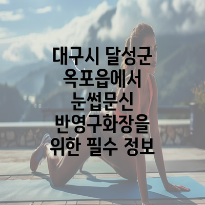 대구시 달성군 옥포읍에서 눈썹문신 반영구화장을 위한 필수 정보