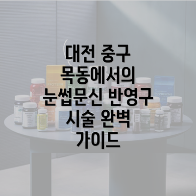 대전 중구 목동에서의 눈썹문신 반영구 시술 완벽 가이드