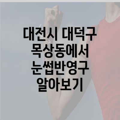 대전시 대덕구 목상동에서 눈썹반영구 알아보기