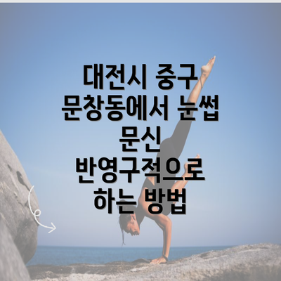 대전시 중구 문창동에서 눈썹 문신 반영구적으로 하는 방법