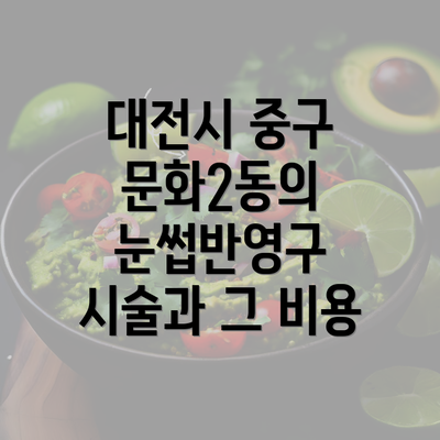 대전시 중구 문화2동의 눈썹반영구 시술과 그 비용