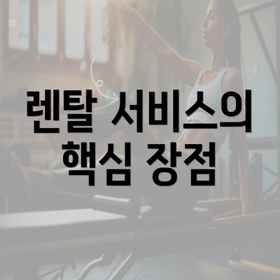 렌탈 서비스의 핵심 장점