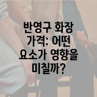 반영구 화장 가격: 어떤 요소가 영향을 미칠까?